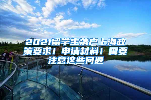 2021留學(xué)生落戶上海政策要求！申請材料！需要注意這些問題