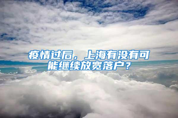 疫情過后，上海有沒有可能繼續(xù)放寬落戶？