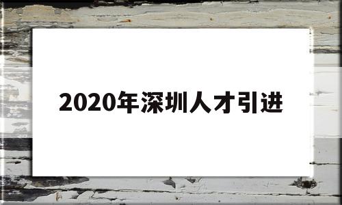 2020年深圳人才引進(jìn)(2020年深圳人才引進(jìn)補(bǔ)貼公示) 留學(xué)生入戶深圳