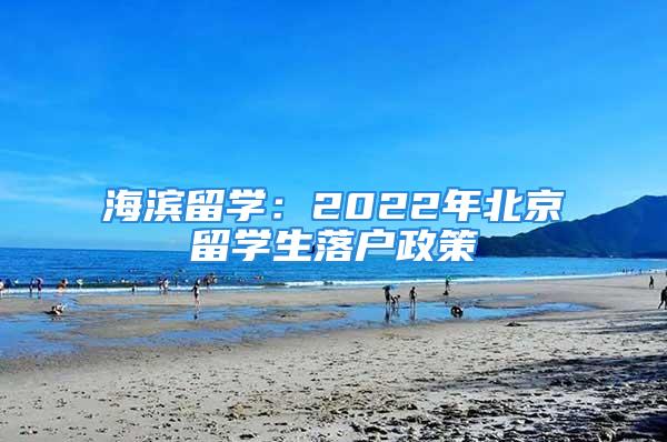 海濱留學：2022年北京留學生落戶政策