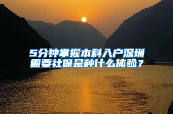 5分鐘掌握本科入戶深圳需要社保是種什么體驗(yàn)？