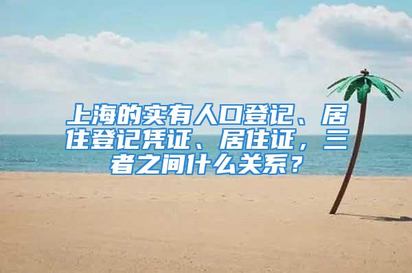 上海的實(shí)有人口登記、居住登記憑證、居住證，三者之間什么關(guān)系？