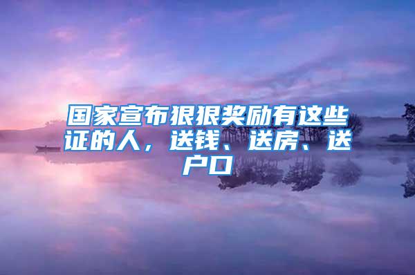 國家宣布狠狠獎勵有這些證的人，送錢、送房、送戶口