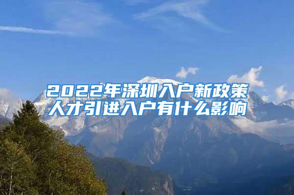 2022年深圳入戶新政策人才引進(jìn)入戶有什么影響