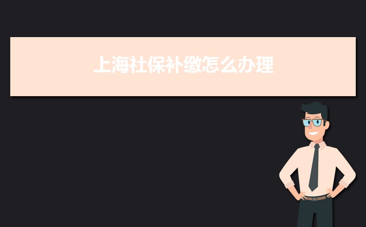 2022年上海社保補繳怎么辦理政策規(guī)定,社保補繳最多幾個月