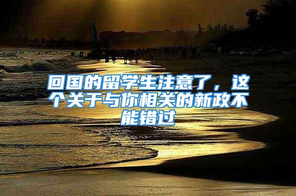 回國的留學生注意了，這個關于與你相關的新政不能錯過