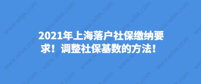 2021年上海落戶社保繳納要求！調(diào)整社?；鶖?shù)的方法！