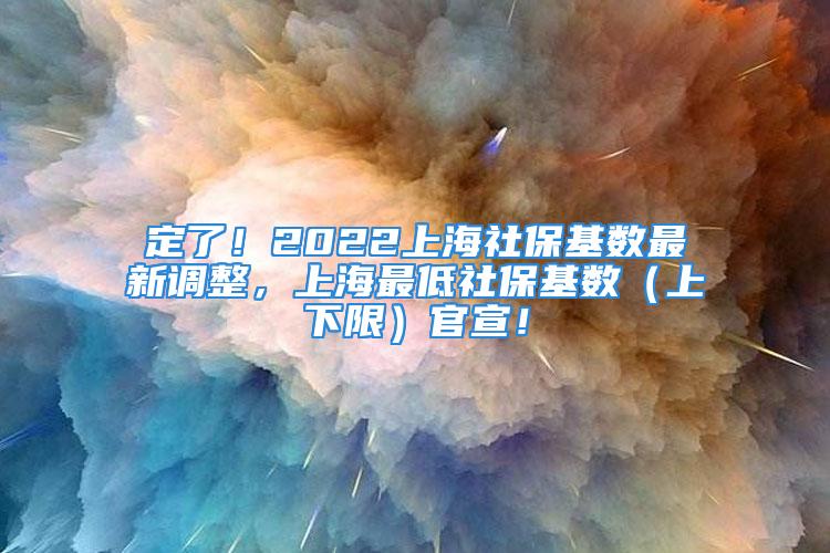 定了！2022上海社?；鶖?shù)最新調(diào)整，上海最低社?；鶖?shù)（上下限）官宣！