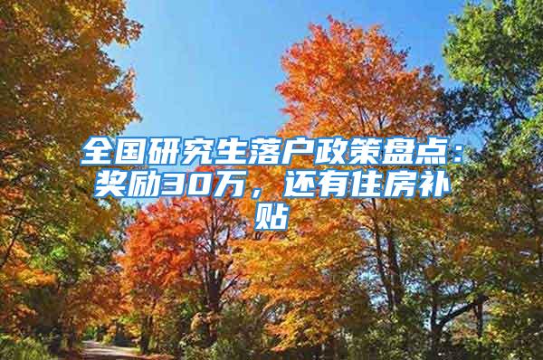 全國研究生落戶政策盤點：獎勵30萬，還有住房補貼