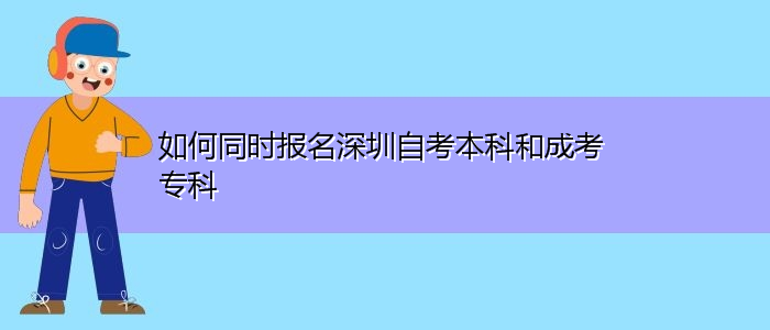 如何同時(shí)報(bào)名深圳自考本科和成考專科