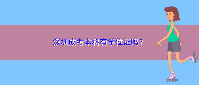 深圳成考本科有學(xué)位證嗎？