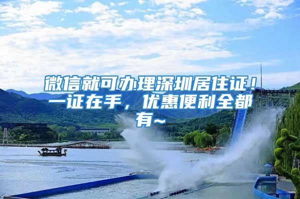 微信就可辦理深圳居住證！一證在手，優(yōu)惠便利全都有~