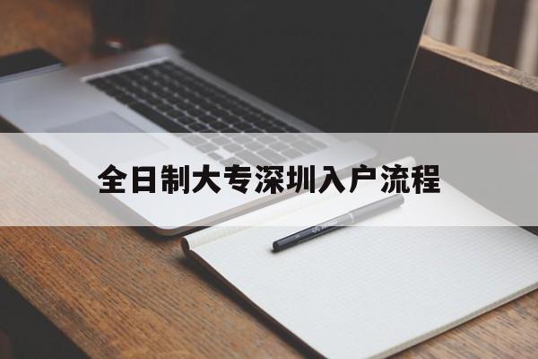 全日制大專深圳入戶流程(深圳全日制大專入戶需要多長時間) 深圳學歷入戶