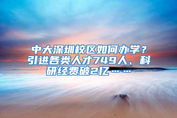 中大深圳校區(qū)如何辦學(xué)？引進(jìn)各類人才749人、科研經(jīng)費(fèi)破2億……