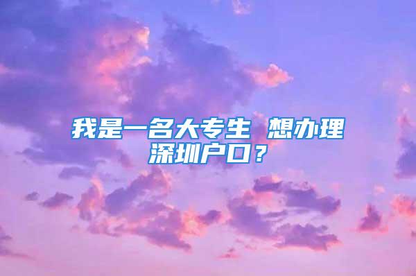 我是一名大專生 想辦理深圳戶口？