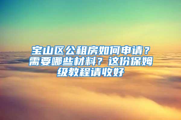 寶山區(qū)公租房如何申請(qǐng)？需要哪些材料？這份保姆級(jí)教程請(qǐng)收好→