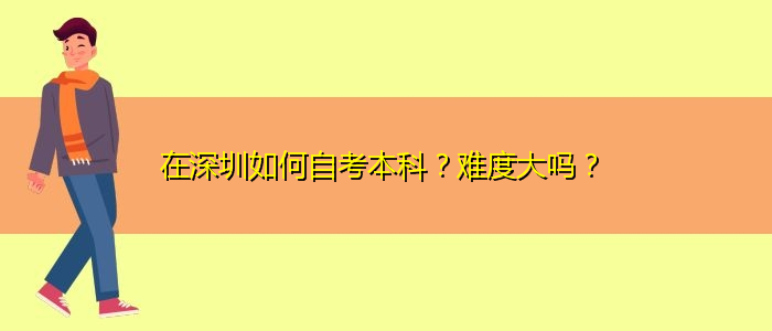 在深圳如何自考本科？難度大嗎？