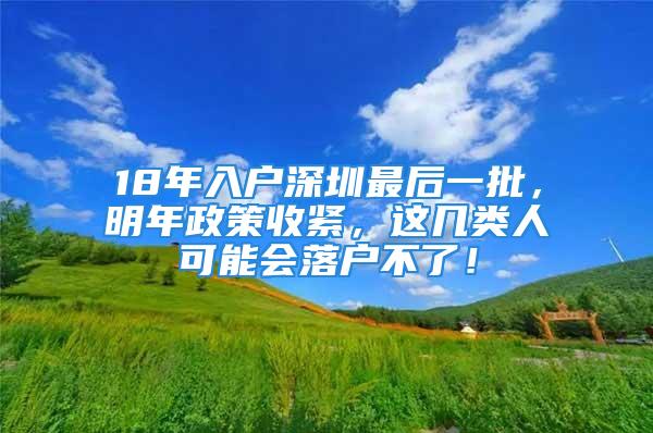 18年入戶深圳最后一批，明年政策收緊，這幾類人可能會(huì)落戶不了！