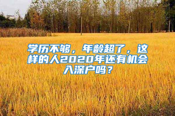 學(xué)歷不夠，年齡超了，這樣的人2020年還有機(jī)會(huì)入深戶嗎？