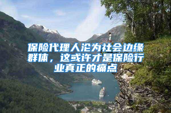 保險代理人淪為社會邊緣群體，這或許才是保險行業(yè)真正的痛點