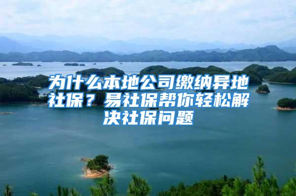 為什么本地公司繳納異地社保？易社保幫你輕松解決社保問題