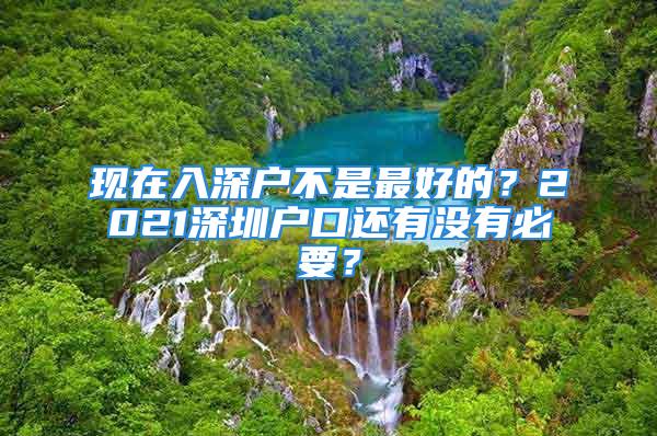 現(xiàn)在入深戶不是最好的？2021深圳戶口還有沒有必要？