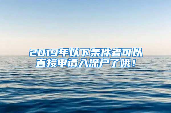 2019年以下條件者可以直接申請入深戶了哦！