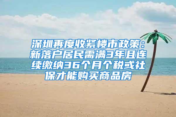 深圳再度收緊樓市政策：新落戶居民需滿3年且連續(xù)繳納36個(gè)月個(gè)稅或社保才能購買商品房