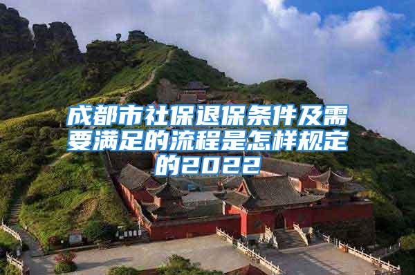 成都市社保退保條件及需要滿足的流程是怎樣規(guī)定的2022