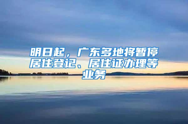 明日起，廣東多地將暫停居住登記、居住證辦理等業(yè)務(wù)