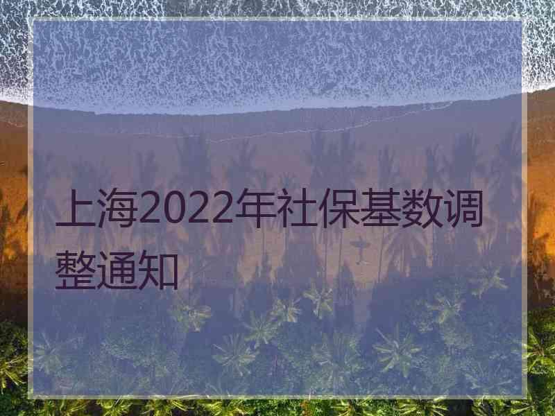 上海2022年社?；鶖?shù)調(diào)整通知