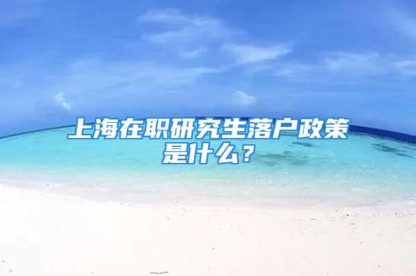 上海在職研究生落戶政策是什么？