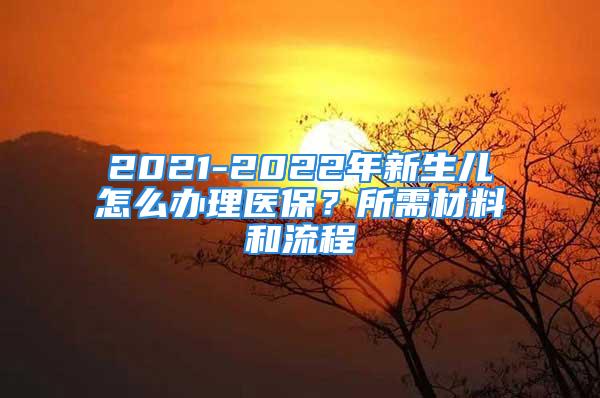 2021-2022年新生兒怎么辦理醫(yī)保？所需材料和流程