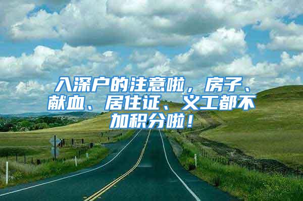 入深戶的注意啦，房子、獻(xiàn)血、居住證、義工都不加積分啦！