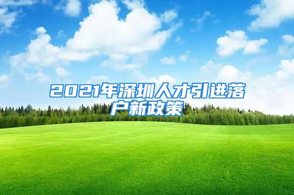 2021年深圳人才引進(jìn)落戶(hù)新政策