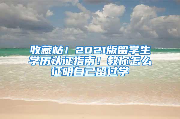 收藏帖！2021版留學(xué)生學(xué)歷認(rèn)證指南！教你怎么證明自己留過學(xué)