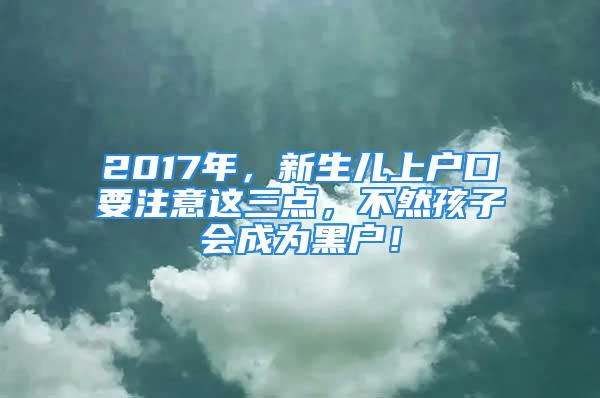 2017年，新生兒上戶口要注意這三點，不然孩子會成為黑戶！