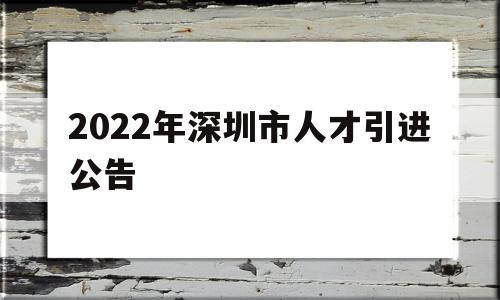 2022年深圳市人才引進公告(深圳高層次人才引進政策2021) 深圳積分入戶政策