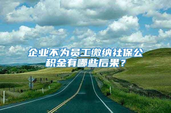 企業(yè)不為員工繳納社保公積金有哪些后果？