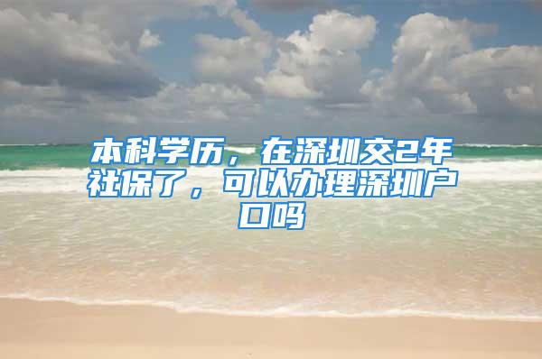 本科學(xué)歷，在深圳交2年社保了，可以辦理深圳戶口嗎