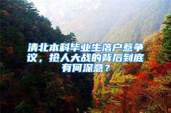 清北本科畢業(yè)生落戶惹爭議，搶人大戰(zhàn)的背后到底有何深意？