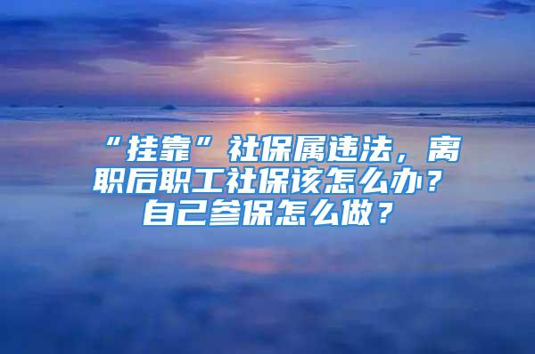 “掛靠”社保屬違法，離職后職工社保該怎么辦？自己參保怎么做？