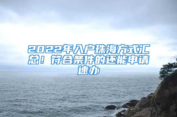 2022年入戶珠海方式匯總！符合條件的還能申請(qǐng)速辦