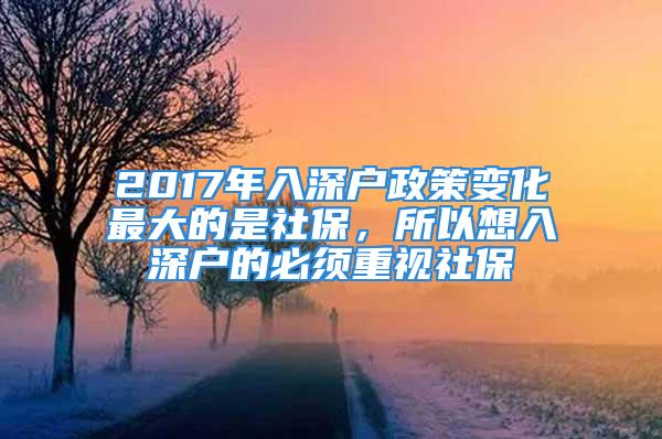 2017年入深戶政策變化最大的是社保，所以想入深戶的必須重視社保