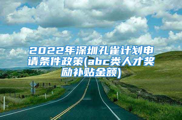 2022年深圳孔雀計劃申請條件政策(abc類人才獎勵補貼金額)