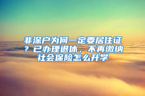 非深戶為何一定要居住證？已辦理退休，不再繳納社會保險怎么升學(xué)