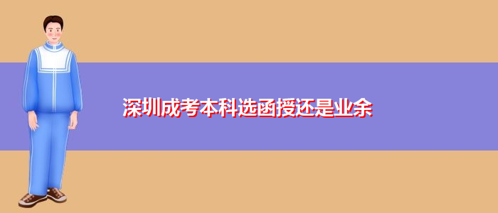 深圳成考本科選函授還是業(yè)余