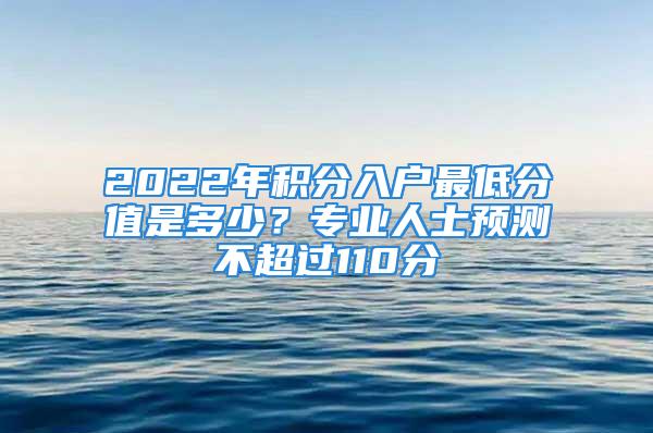 2022年積分入戶最低分值是多少？專業(yè)人士預測不超過110分