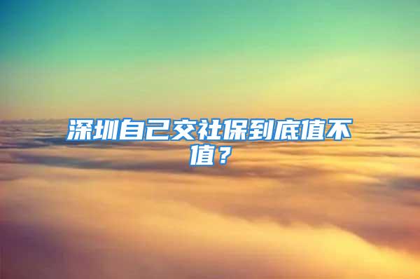 深圳自己交社保到底值不值？