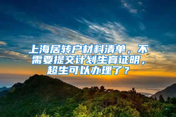 上海居轉(zhuǎn)戶材料清單，不需要提交計劃生育證明，超生可以辦理了？